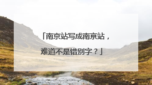 南京站写成南亰站，难道不是错别字？