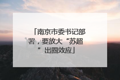 南京市委书记部署，要放大“苏超”出圈效应