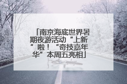 南京海底世界暑期夜游活动“上新”啦！“奇技嘉年华”本周五亮相
