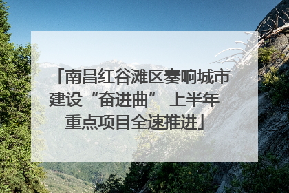 南昌红谷滩区奏响城市建设“奋进曲” 上半年重点项目全速推进