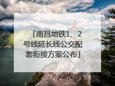 南昌地铁1、2号线延长线公交配套衔接方案公布