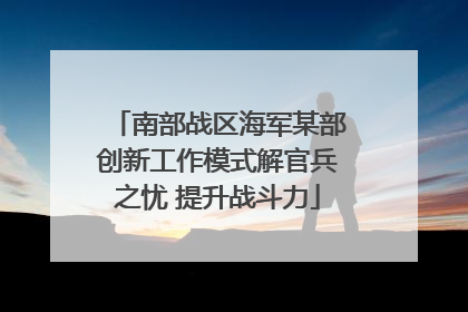 南部战区海军某部创新工作模式解官兵之忧 提升战斗力