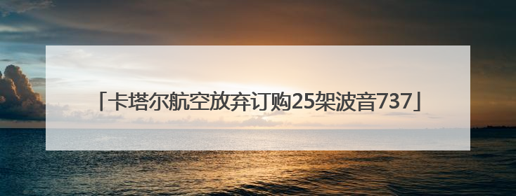 卡塔尔航空放弃订购25架波音737