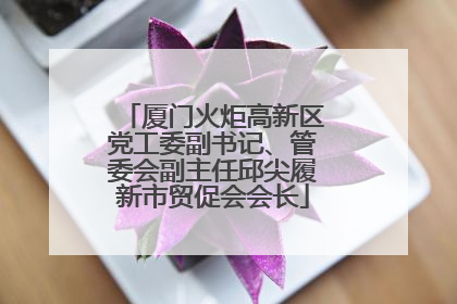 厦门火炬高新区党工委副书记、管委会副主任邱尖履新市贸促会会长