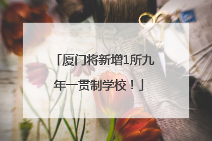 厦门将新增1所九年一贯制学校！