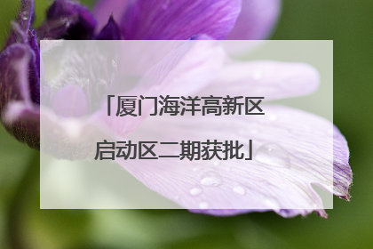 厦门海洋高新区启动区二期获批
