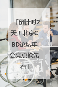 倒计时2天！北京CBD论坛年会亮点抢先看