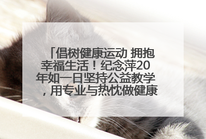 倡树健康运动 拥抱幸福生活！纪念萍20年如一日坚持公益教学，用专业与热忱做健康生活的引路人