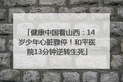 健康中国看山西：14岁少年心脏骤停！和平医院13分钟逆转生死