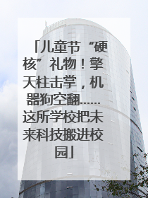儿童节“硬核”礼物！擎天柱击掌，机器狗空翻……这所学校把未来科技搬进校园