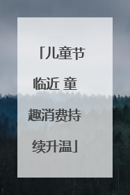 儿童节临近 童趣消费持续升温