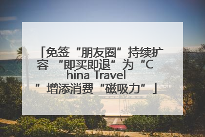 免签“朋友圈”持续扩容 “即买即退”为“China Travel”增添消费“磁吸力”