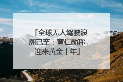 全球无人驾驶浪潮已至：黄仁勋称迎来黄金十年