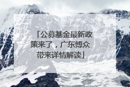 公募基金最新政策来了,广东博众带来详情解读
