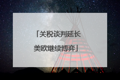 关税谈判延长 美欧继续博弈