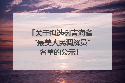 关于拟选树青海省“最美人民调解员” 名单的公示