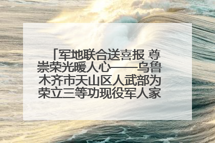 军地联合送喜报 尊崇荣光暖人心——乌鲁木齐市天山区人武部为荣立三等功现役军人家庭送立功喜报