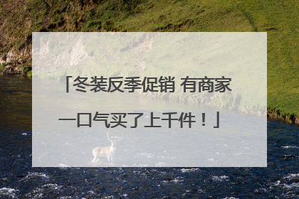 冬装反季促销 有商家一口气买了上千件！
