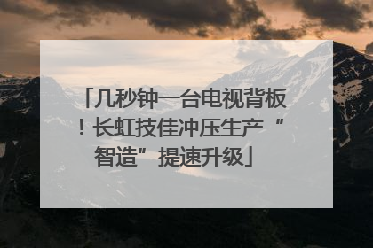 几秒钟一台电视背板！长虹技佳冲压生产“智造”提速升级