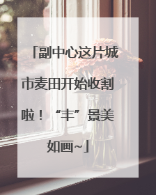 副中心这片城市麦田开始收割啦！“丰”景美如画~