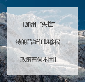加州“失控” 特朗普新任期移民政策有何不同