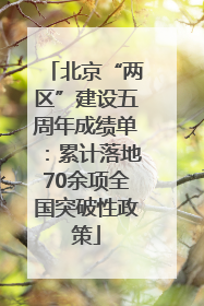 北京“两区”建设五周年成绩单：累计落地70余项全国突破性政策