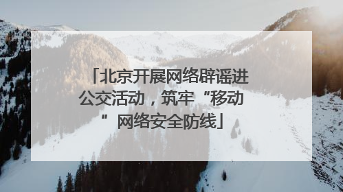 北京开展网络辟谣进公交活动，筑牢“移动”网络安全防线
