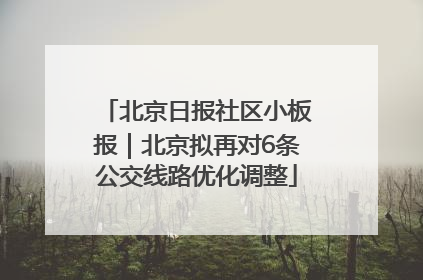 北京日报社区小板报｜北京拟再对6条公交线路优化调整