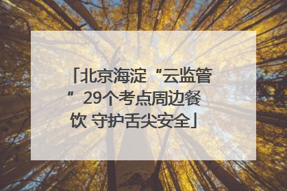 北京海淀“云监管”29个考点周边餐饮 守护舌尖安全