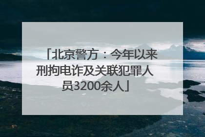 北京警方：今年以来刑拘电诈及关联犯罪人员3200余人