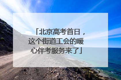 北京高考首日，这个街道工会的暖心伴考服务来了