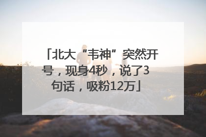 北大“韦神”突然开号，现身4秒，说了3句话，吸粉12万