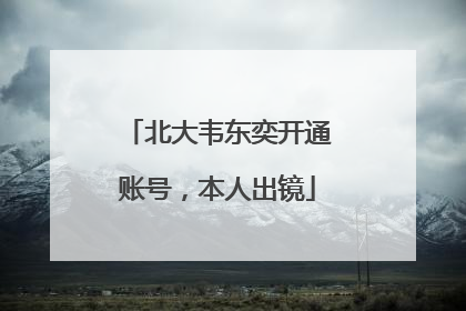 北大韦东奕开通账号，本人出镜
