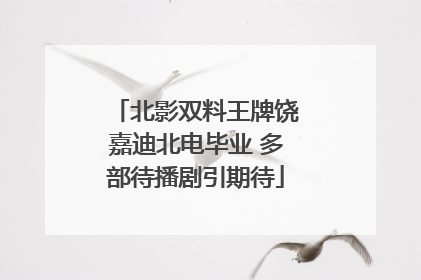 北影双料王牌饶嘉迪北电毕业 多部待播剧引期待