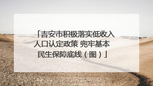 吉安市积极落实低收入人口认定政策 兜牢基本民生保障底线（图）