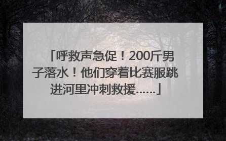 呼救声急促！200斤男子落水！他们穿着比赛服跳进河里冲刺救援……