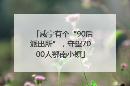 咸宁有个“90后派出所”，守望7000人鄂南小镇