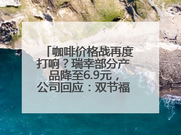 咖啡价格战再度打响？瑞幸部分产品降至6.9元，公司回应：双节福利，并非降价