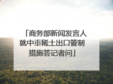 商务部新闻发言人就中重稀土出口管制措施答记者问