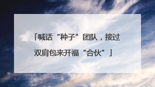 喊话“种子”团队，接过双肩包来开福“合伙”