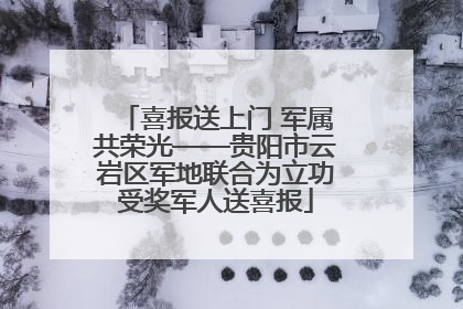 喜报送上门 军属共荣光——贵阳市云岩区军地联合为立功受奖军人送喜报