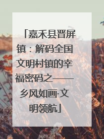 嘉禾县晋屏镇：解码全国文明村镇的幸福密码之——乡风如画·文明领航
