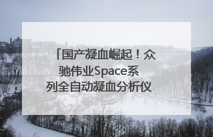 国产凝血崛起！众驰伟业Space系列全自动凝血分析仪获国际领先认证！