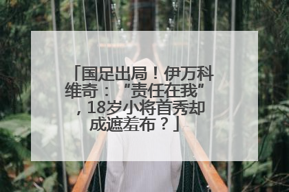 国足出局！伊万科维奇：“责任在我”，18岁小将首秀却成遮羞布？