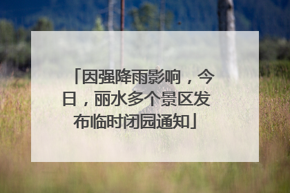 因强降雨影响，今日，丽水多个景区发布临时闭园通知
