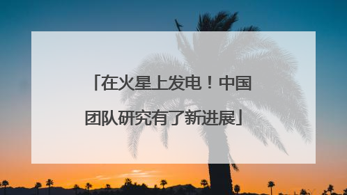 在火星上发电！中国团队研究有了新进展