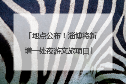 地点公布！淄博将新增一处夜游文旅项目
