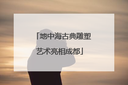 地中海古典雕塑艺术亮相成都