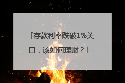 存款利率跌破1%关口，该如何理财？