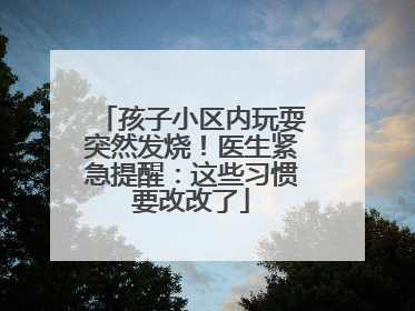 孩子小区内玩耍突然发烧！医生紧急提醒：这些习惯要改改了